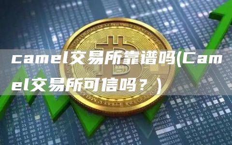 caml交易所靠谱吗 - Caml交易所可信吗？